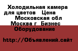 Холодильная камера для цветов › Цена ­ 50 000 - Московская обл., Москва г. Бизнес » Оборудование   